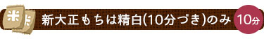 新大正もちは精白(10分づき)のみ